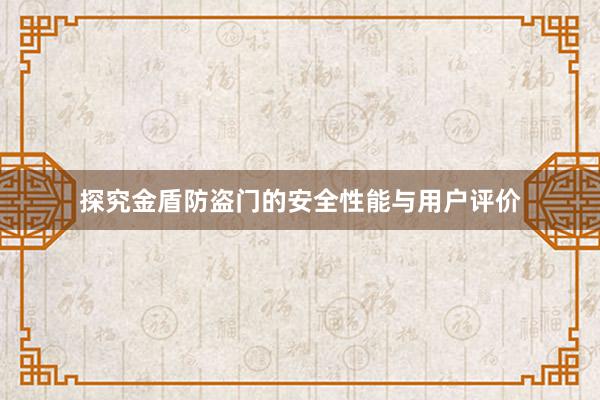 探究金盾防盗门的安全性能与用户评价