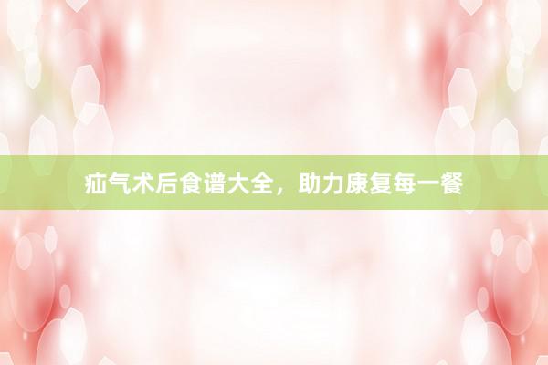 疝气术后食谱大全，助力康复每一餐