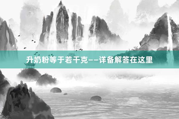 升奶粉等于若干克——详备解答在这里